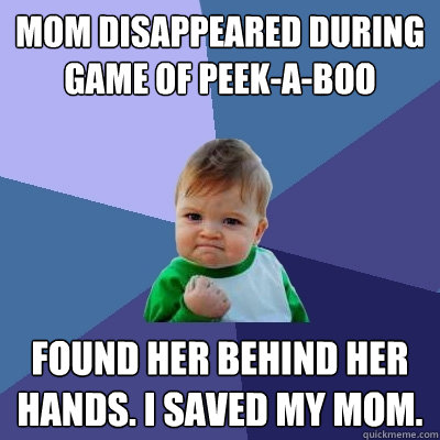 mom disappeared during game of peek-a-boo found her behind her hands. i saved my mom.  Success Kid