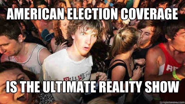 American Election Coverage Is the ultimate reality show - American Election Coverage Is the ultimate reality show  Sudden Clarity Clarence