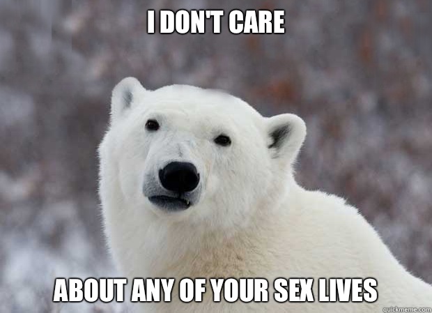 I don't care About any of your sex lives  Popular Opinion Polar Bear