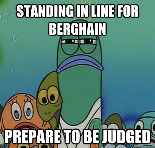 Standing in line for berghain prepare to be judged  Serious fish SpongeBob