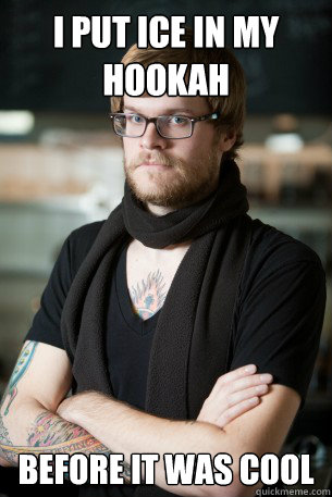 i put ice in my hookah before it was cool  Hipster Barista