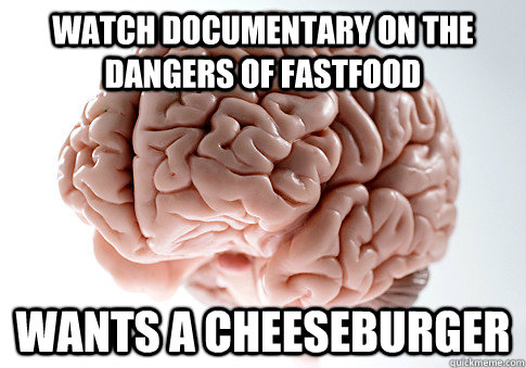 Watch documentary on the dangers of fastfood wants a cheeseburger  Scumbag Brain