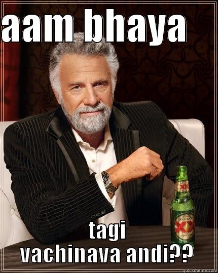 AAM BHAYA     TAGI VACHINAVA ANDI?? The Most Interesting Man In The World