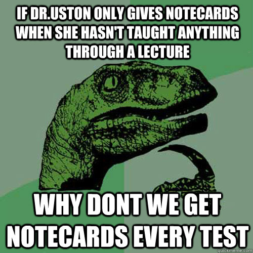 If Dr.uston only gives notecards when she hasn't taught anything through a lecture  WHY DONT WE GET NOTECARDS EVERY TEST  Philosoraptor