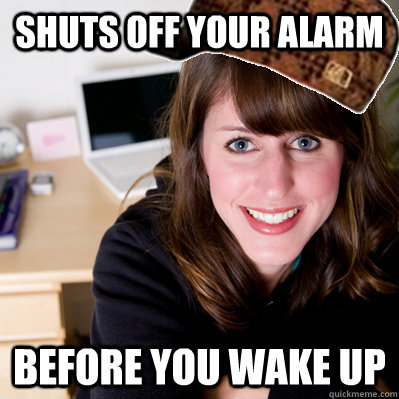 Shuts off your alarm before you wake up - Shuts off your alarm before you wake up  Inconsiderate Scumbag Roommate