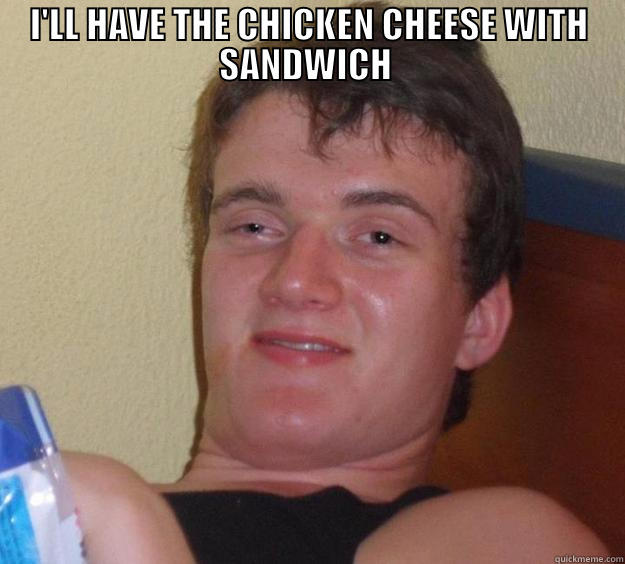 I'LL HAVE THE CHICKEN CHEESE WITH SANDWICH   10 Guy