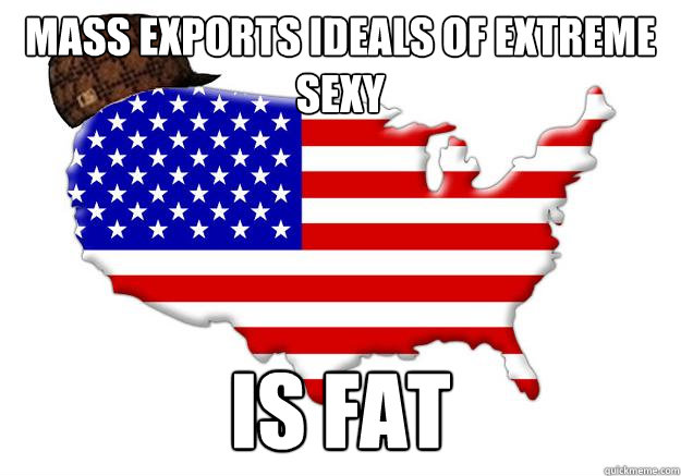 mass Exports ideals of extreme sexy is fat  Scumbag america