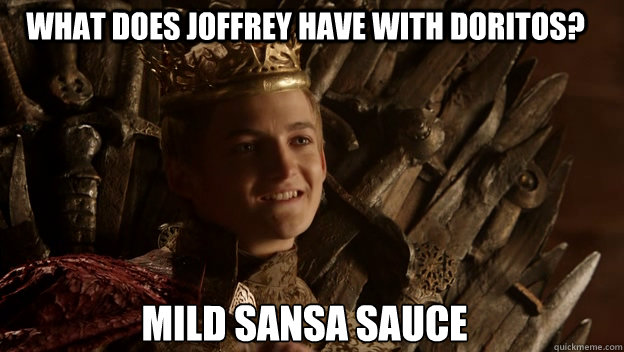 Mild Sansa sauce What does Joffrey have with Doritos? - Mild Sansa sauce What does Joffrey have with Doritos?  King joffrey