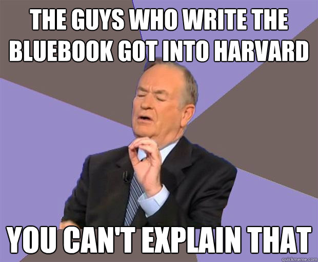 The guys who write the Bluebook got into harvard You can't explain that  Bill O Reilly