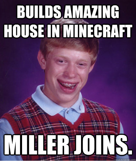 Builds amazing house in minecraft miller joins.  Bad Luck Brian