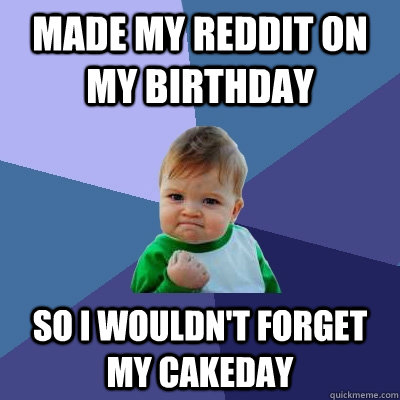 Made my reddit on my birthday So I wouldn't forget my cakeday - Made my reddit on my birthday So I wouldn't forget my cakeday  Success Kid