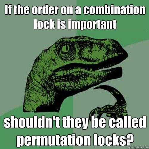 If the order on a combination lock is important shouldn't they be called permutation locks?  Philosoraptor