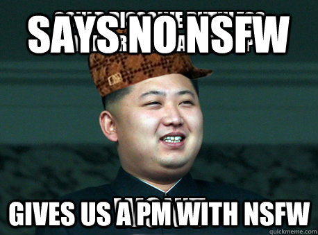 Says no NSFW Gives us a Pm with Nsfw  Scumbag Kim Jong Un