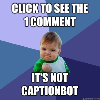 Click to see the 
1 comment It's not CaptionBot  Success Kid