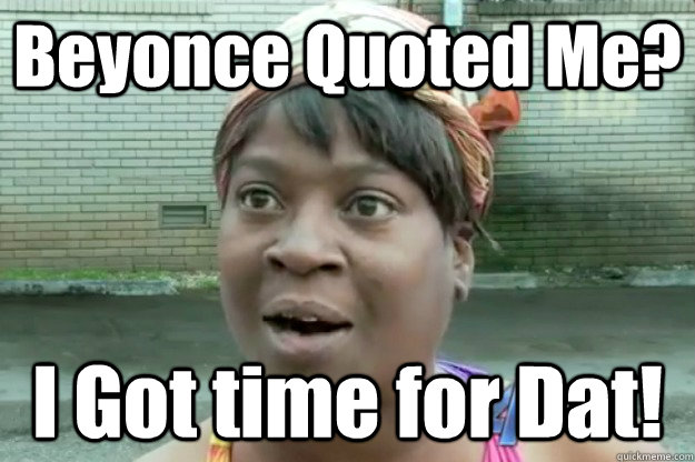 Beyonce Quoted Me? I Got time for Dat!  Sweet Brown