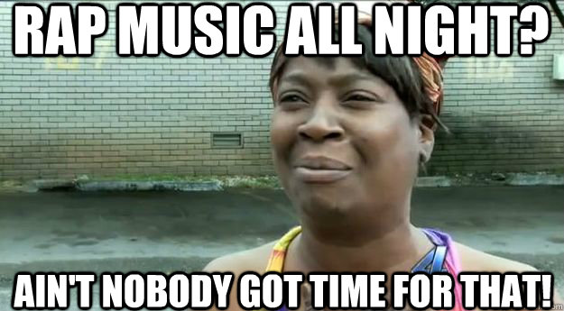 RAP MUSIC ALL NIGHT? AIN'T NOBODY GOT TIME FOR THAT!  Sweet Brown