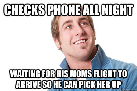 Checks phone all night Waiting for his moms flight to arrive so he can pick her up - Checks phone all night Waiting for his moms flight to arrive so he can pick her up  Misunderstood D-Bag