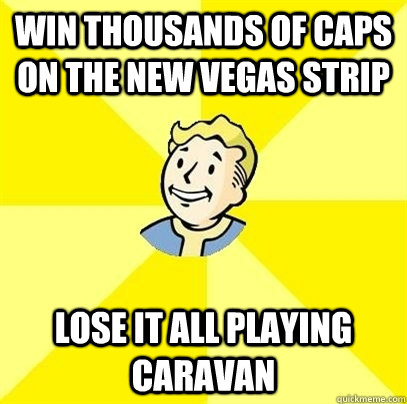 Win thousands of Caps on the New Vegas strip  Lose it all playing caravan   Fallout 3