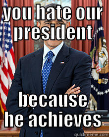 YOU HATE OUR PRESIDENT BECAUSE HE ACHIEVES Misc