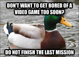 don't want to get bored of a video game too soon? do not finish the last mission  Good Advice Duck