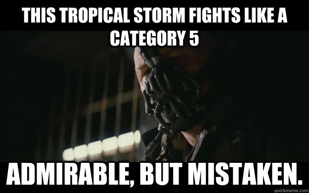 This tropical storm fights like a category 5 Admirable, but mistaken.  Badass Bane