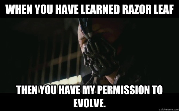 When you have learned razor leaf Then you have my permission to evolve.  