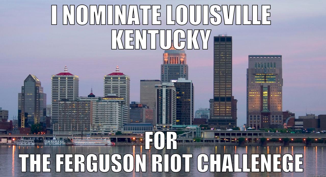 FERG LOUISVILLE - I NOMINATE LOUISVILLE KENTUCKY FOR THE FERGUSON RIOT CHALLENEGE Misc