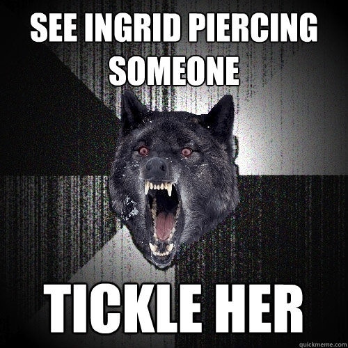 see ingrid piercing someone tickle her  Insanity Wolf