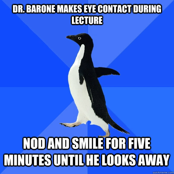 Dr. Barone makes eye contact during lecture Nod and smile for five minutes until he looks away    Socially Awkward Penguin