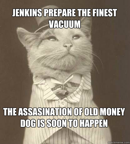 Jenkins prepare the finest vacuum the assasination of old money dog is soon to happen   Aristocat