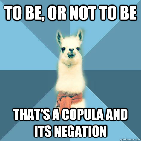 To be, or not to be That's a copula and its negation  Linguist Llama