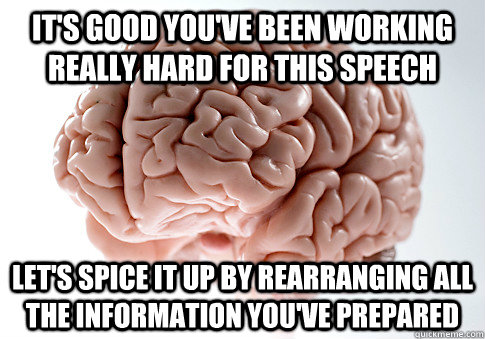 It's good you've been working really hard for this speech Let's spice it up by rearranging all the information you've prepared - It's good you've been working really hard for this speech Let's spice it up by rearranging all the information you've prepared  Scumbag Brain