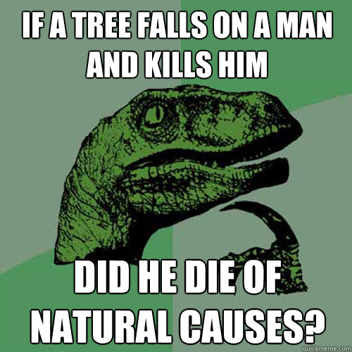 If a tree falls on a man and kills him Did he die of natural causes?  Philosoraptor