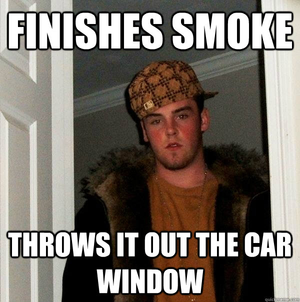 Finishes smoke throws it out the car window - Finishes smoke throws it out the car window  Scumbag Steve