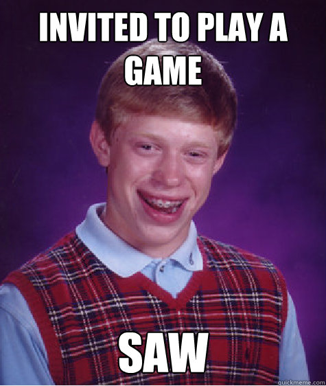 invited to play a game saw  Bad Luck Brian