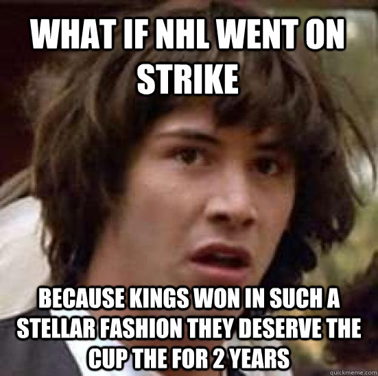 What if nhl went on strike Because kings won in such a stellar fashion they deserve the cup the for 2 years  conspiracy keanu