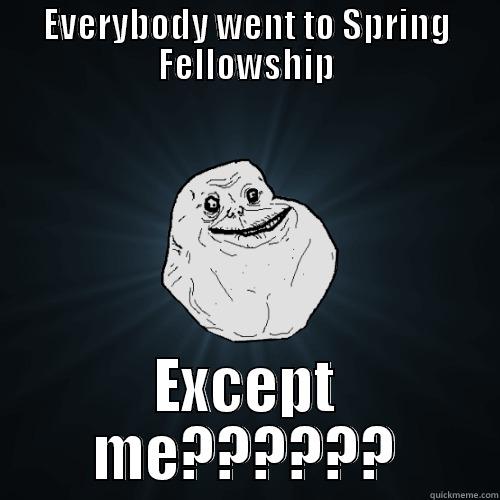 EVERYBODY WENT TO SPRING FELLOWSHIP EXCEPT ME?????? Forever Alone