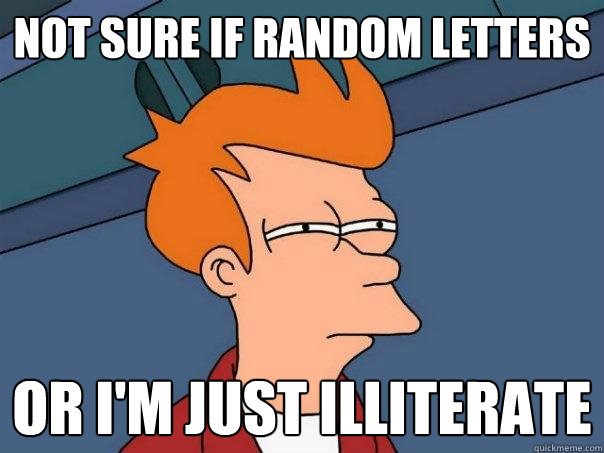 Not sure if random letters Or I'm just illiterate  Futurama Fry