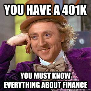 You have a 401k you must know everything about finance - You have a 401k you must know everything about finance  Creepy Wonka