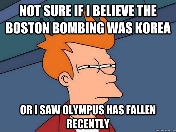 not sure if I believe the boston bombing was Korea Or I saw Olympus has fallen recently   Futurama Fry