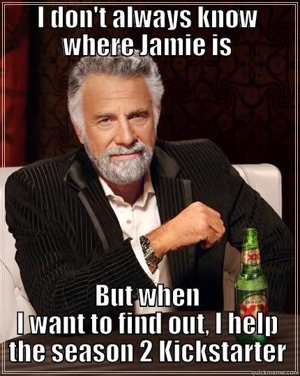 Where's Jamie - I DON'T ALWAYS KNOW WHERE JAMIE IS BUT WHEN I WANT TO FIND OUT, I HELP THE SEASON 2 KICKSTARTER The Most Interesting Man In The World