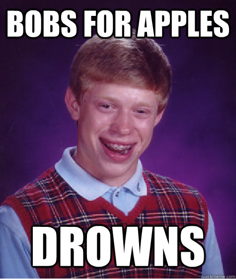 bobs for apples drowns  Bad Luck Brian