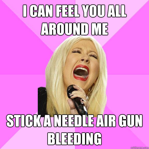 I CAN FEEL YOU ALL AROUND ME STICK A NEEDLE AIR GUN BLEEDING  Wrong Lyrics Christina