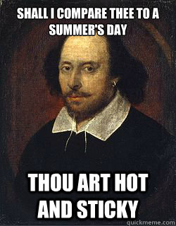 Shall I compare thee to a summer's day Thou art hot and sticky  