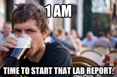 1 AM Time to start that lab report.  Lazy College Senior