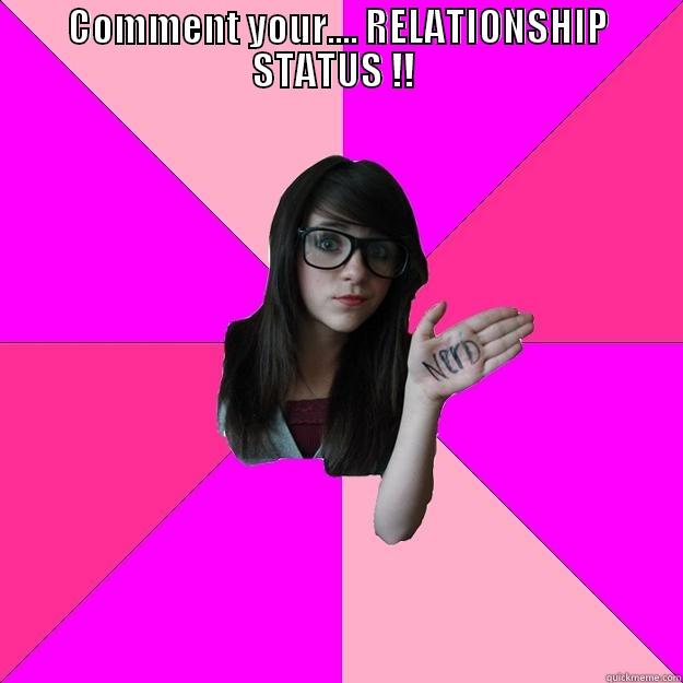 COMMENT YOUR.... RELATIONSHIP STATUS !!   Idiot Nerd Girl