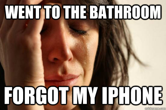 Went to the bathroom Forgot my iphone  First World Problems