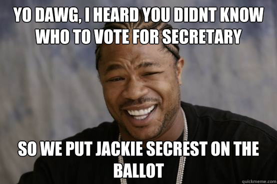 YO DAWG, I HEARD YOU didnt know who to vote for secretary So we put jackie secrest on the ballot  YO DAWG