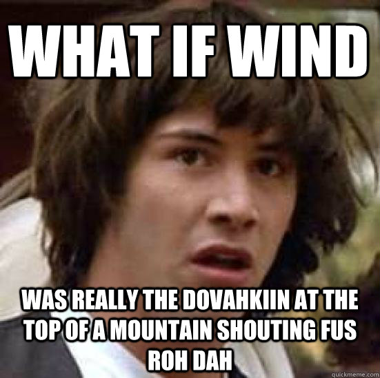 What if wind Was really the Dovahkiin at the top of a mountain shouting Fus Roh Dah  conspiracy keanu