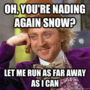 Oh, you're nading again snow? let me run as far away as I can  Condescending Wonka